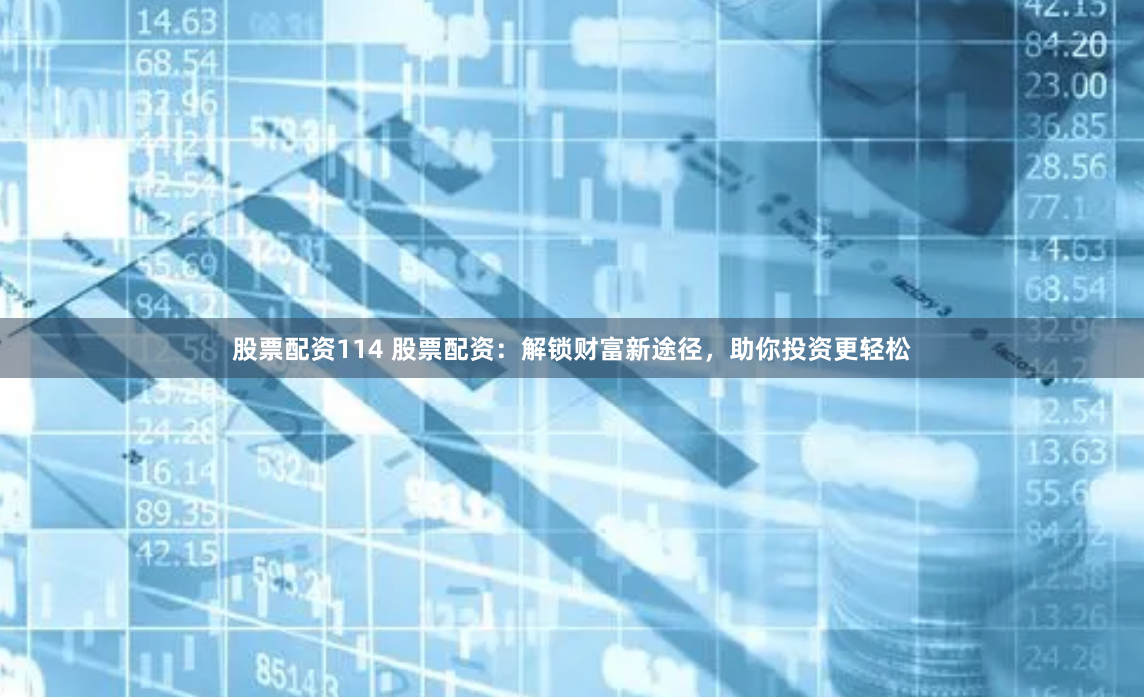 股票配资114 股票配资：解锁财富新途径，助你投资更轻松