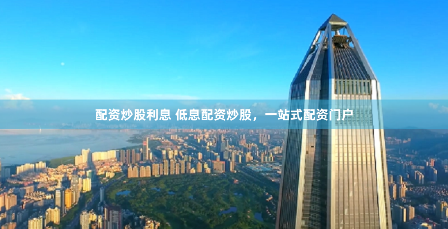 配资炒股利息 低息配资炒股，一站式配资门户