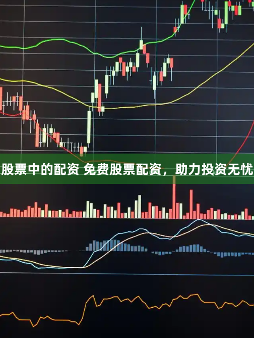 股票中的配资 免费股票配资，助力投资无忧