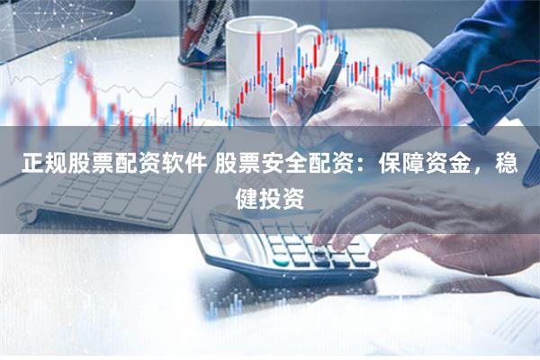 正规股票配资软件 股票安全配资：保障资金，稳健投资