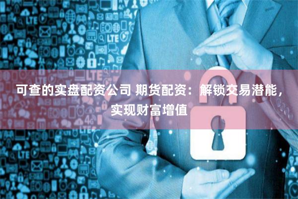 可查的实盘配资公司 期货配资：解锁交易潜能，实现财富增值