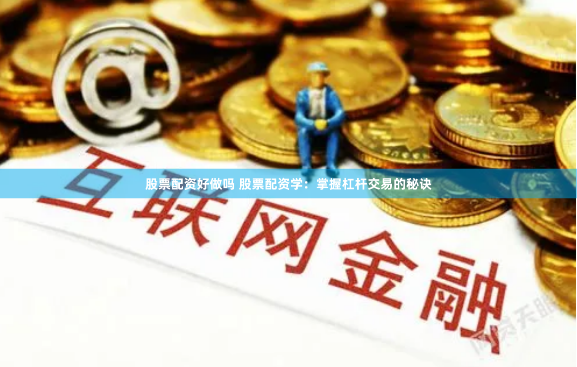 股票配资好做吗 股票配资学：掌握杠杆交易的秘诀