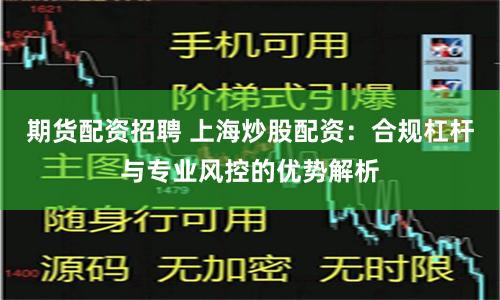 期货配资招聘 上海炒股配资：合规杠杆与专业风控的优势解析
