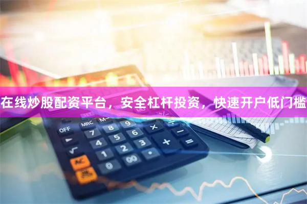 在线炒股配资平台，安全杠杆投资，快速开户低门槛
