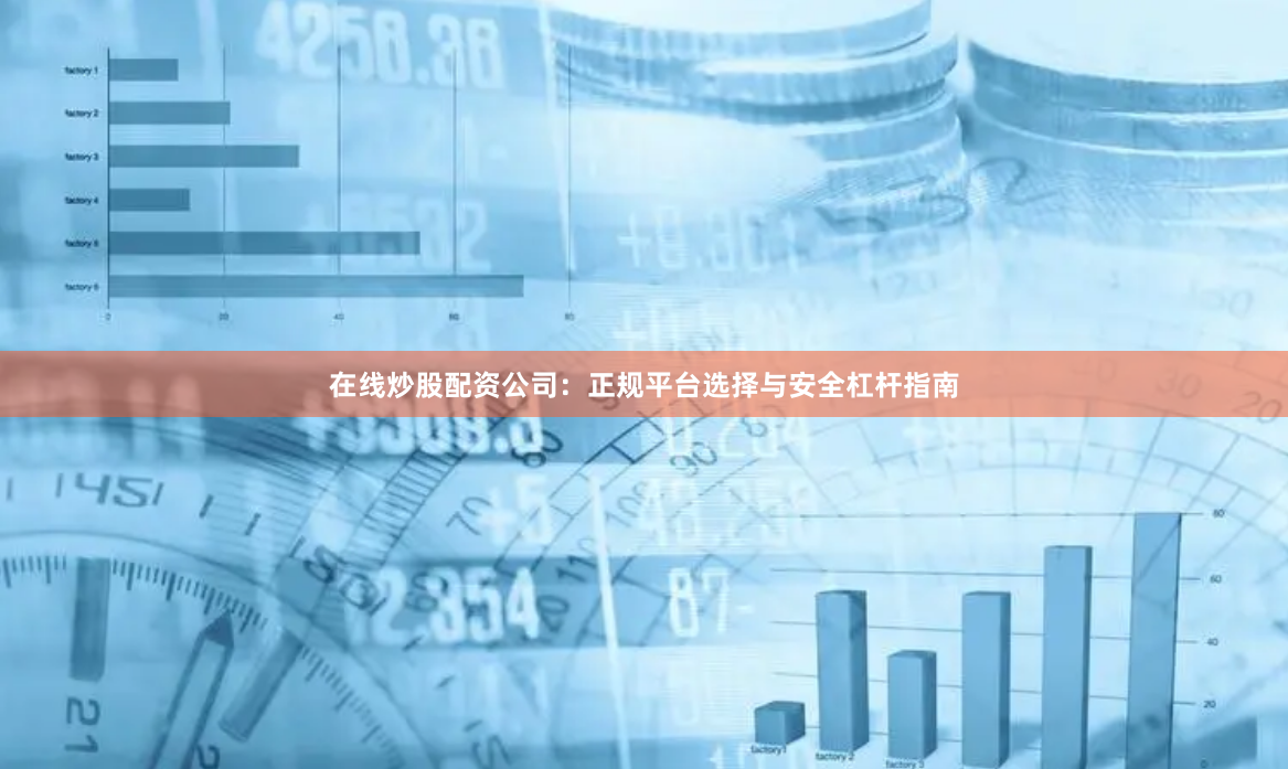 在线炒股配资公司：正规平台选择与安全杠杆指南