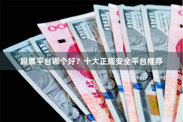 股票平台哪个好？十大正规安全平台推荐