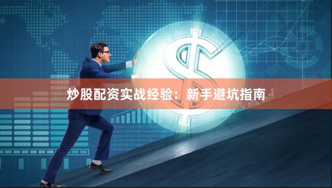 炒股配资实战经验：新手避坑指南
