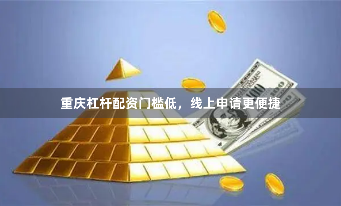 重庆杠杆配资门槛低，线上申请更便捷