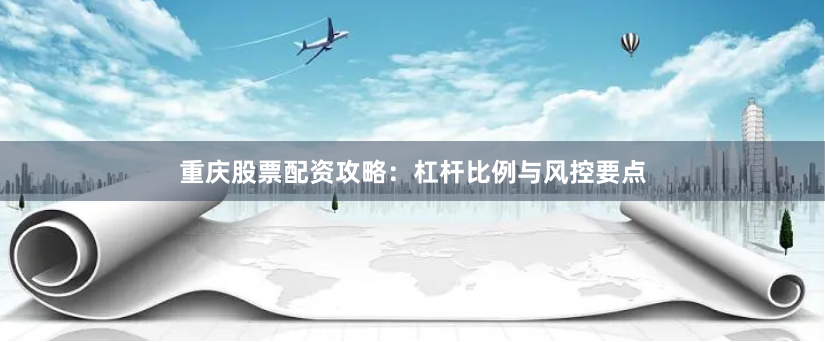 重庆股票配资攻略：杠杆比例与风控要点