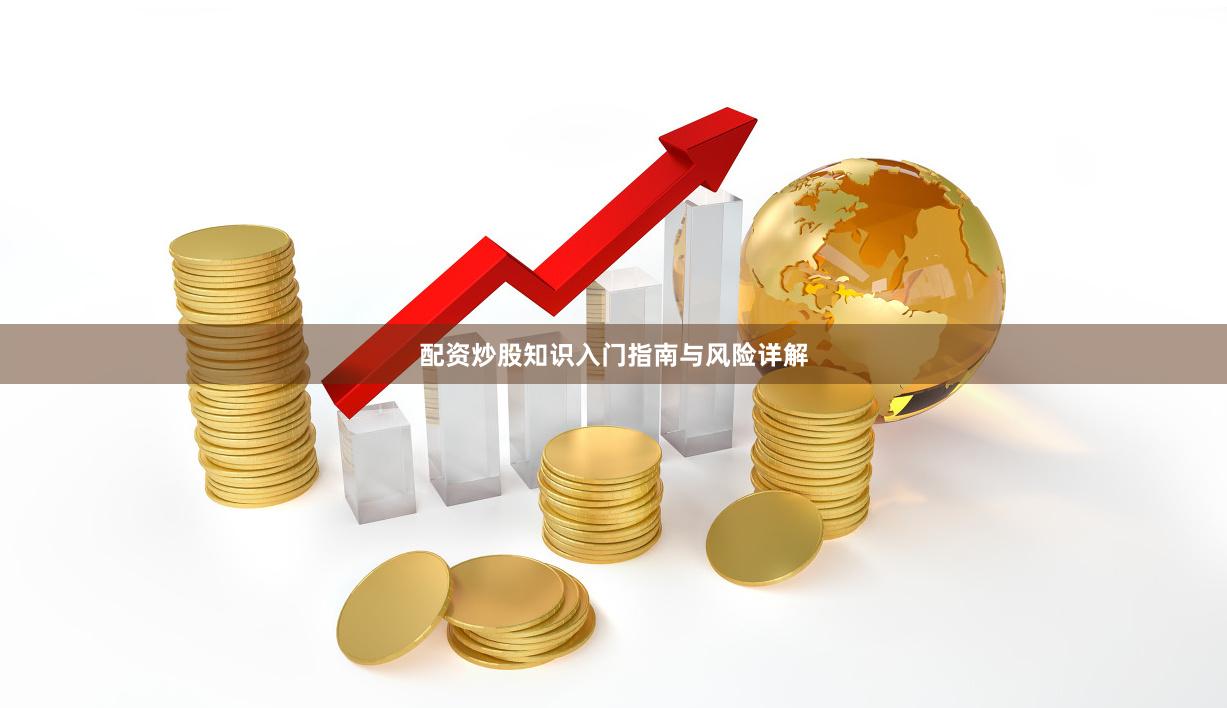 配资炒股知识入门指南与风险详解