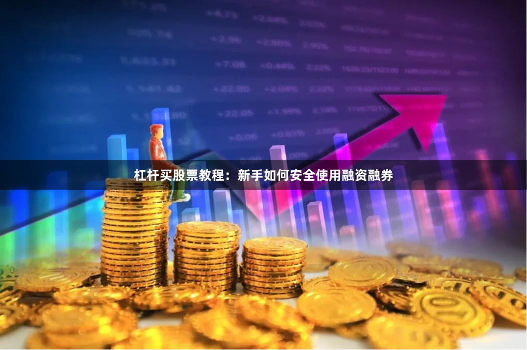 杠杆买股票教程：新手如何安全使用融资融券