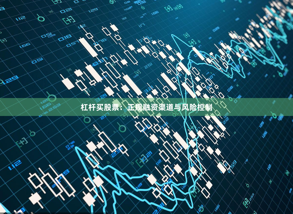 杠杆买股票：正规融资渠道与风险控制