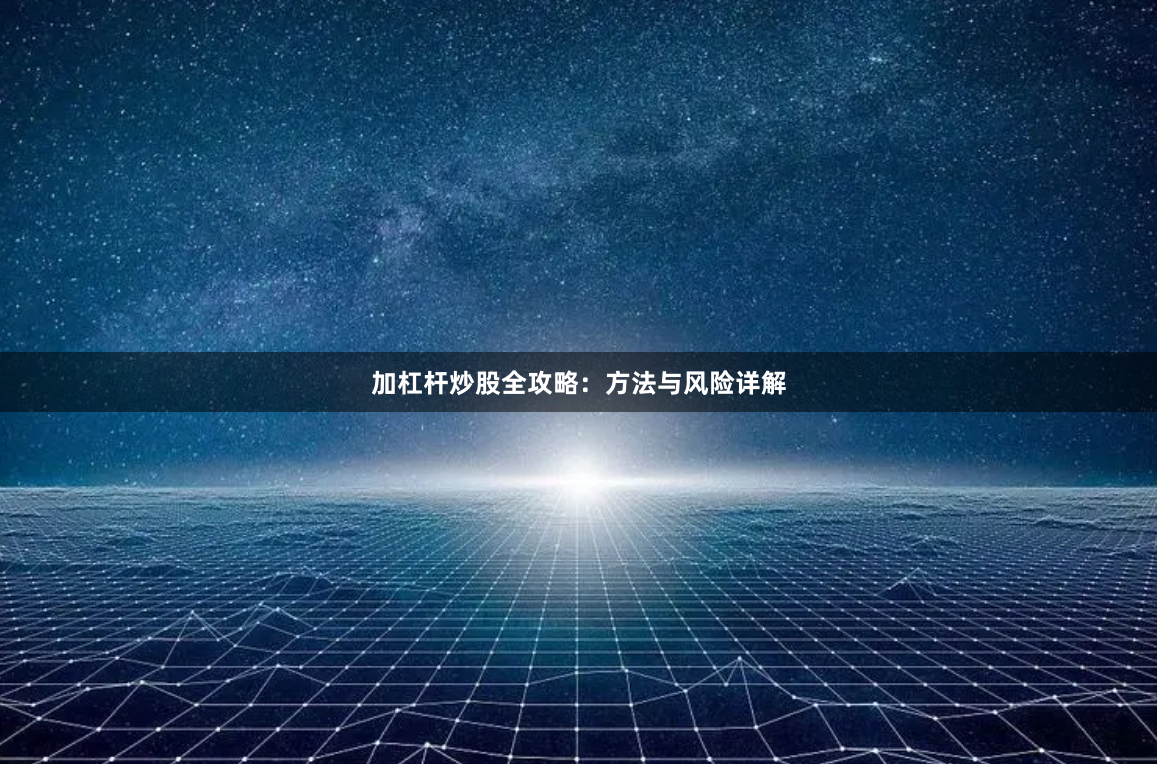 加杠杆炒股全攻略：方法与风险详解
