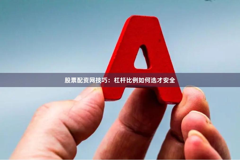 股票配资网技巧：杠杆比例如何选才安全