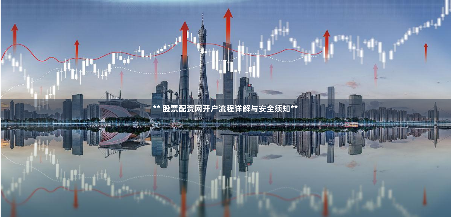 ** 股票配资网开户流程详解与安全须知**